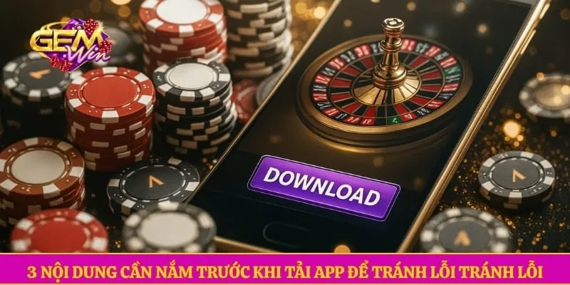 Tải app GEMWIN 3 nội dung cần nắm trước khi tải app để tránh lỗi tránh lỗi