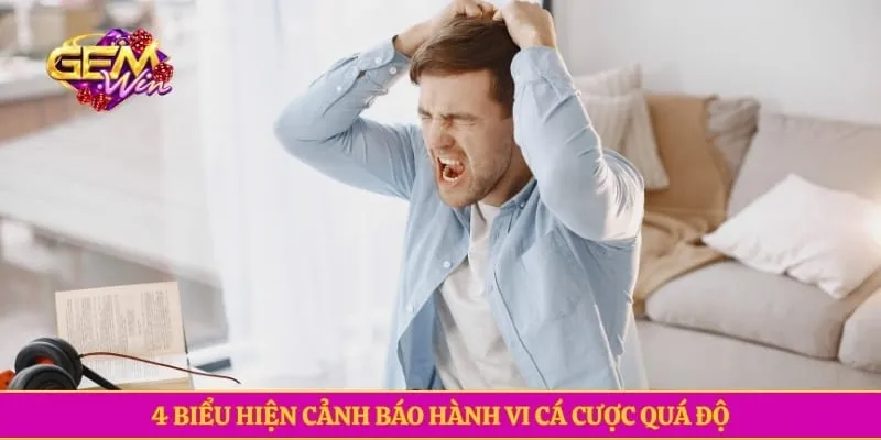Chơi có trách nhiệm GEMWIN 4 biểu hiện cảnh báo hành vi cá cược quá độ