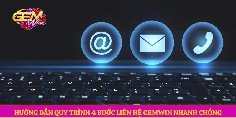Liên hệ GEMWIN Hướng dẫn quy trình 4 bước liên hệ GEMWIN nhanh chóng