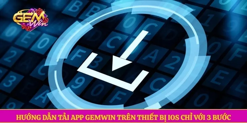 Tải app GEMWIN Hướng dẫn tải app GEMWIN trên thiết bị iOS chỉ với 3 bước