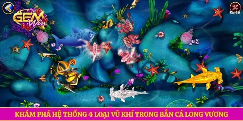 Bắn Cá Long Vương GEMWIN- Chinh Phục Đại Dương Nhận Thưởng Khám phá hệ thống 4 loại vũ khí trong bắn cá long vương