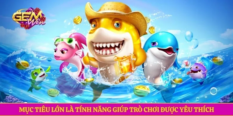 Bắn Cá Long Vương GEMWIN- Chinh Phục Đại Dương Nhận Thưởng Mục tiêu lớn là tính năng giúp trò chơi được yêu thích